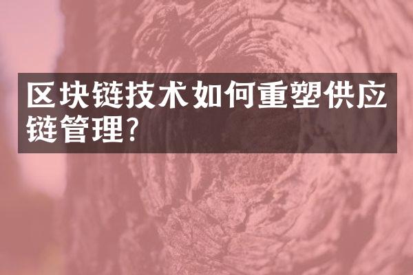 区块链技术如何重塑供应链管理？