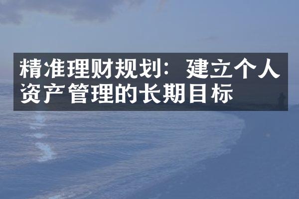 精准理财规划：建立个人资产管理的长期目标