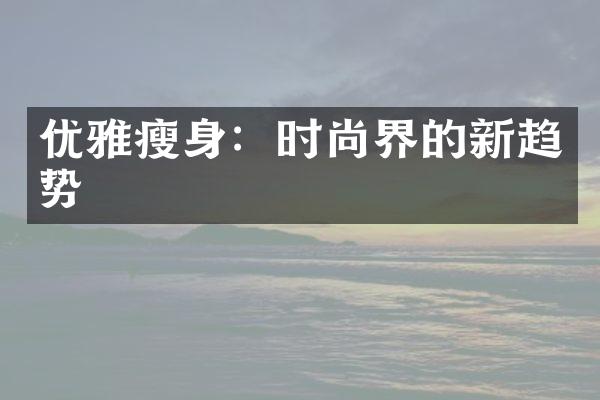 优雅瘦身：时尚界的新趋势