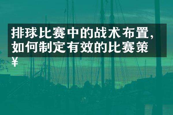 排球比赛中的战术布置，如何制定有效的比赛策略