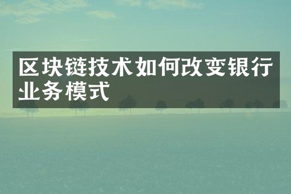 区块链技术如何改变银行业务模式