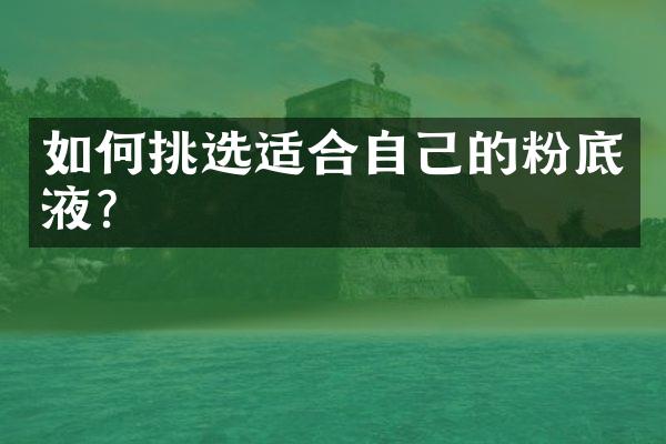 如何挑选适合自己的粉底液？