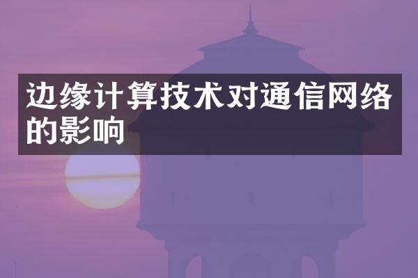 边缘计算技术对通信网络的影响