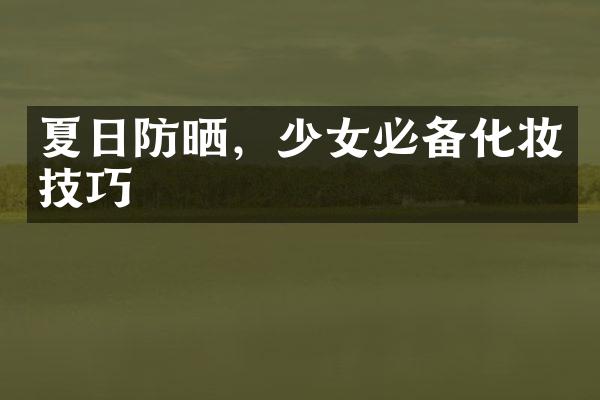 夏日防晒，少女必备化妆技巧