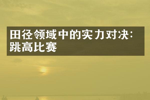 田径领域中的实力对决：跳高比赛