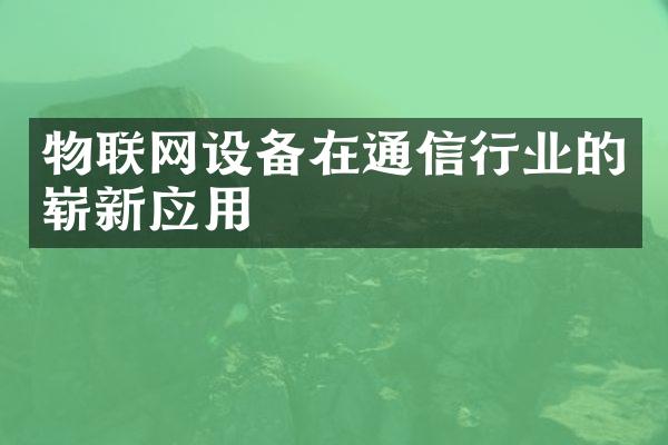 物联网设备在通信行业的崭新应用