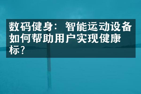 数码健身：智能运动设备如何帮助用户实现健康目标？