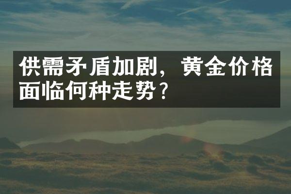 供需矛盾加剧，黄金价格面临何种走势？