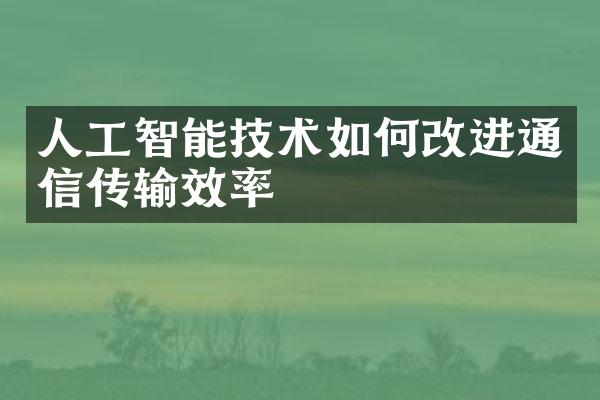 人工智能技术如何改进通信传输效率