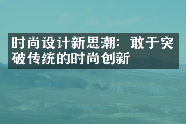 时尚设计新思潮：敢于突破传统的时尚创新