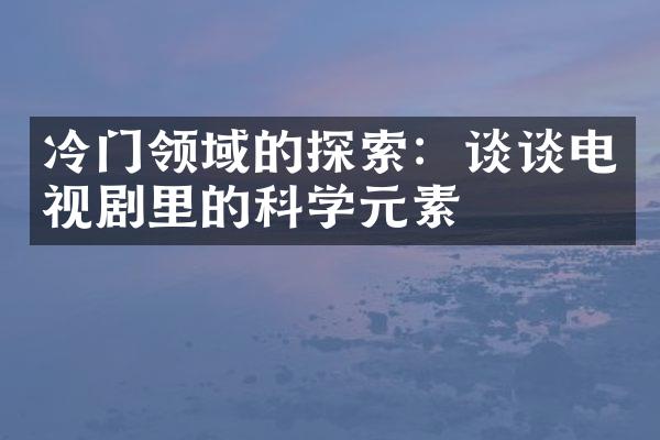 冷门领域的探索：谈谈电视剧里的科学元素