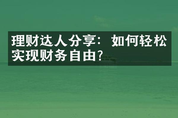 理财达人分享：如何轻松实现财务自由？