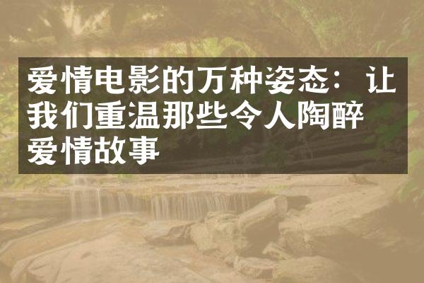 爱情电影的万种姿态：让我们重温那些令人陶醉的爱情故事