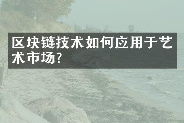 区块链技术如何应用于艺术市场？