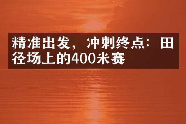 精准出发，冲刺终点：田径场上的400米赛