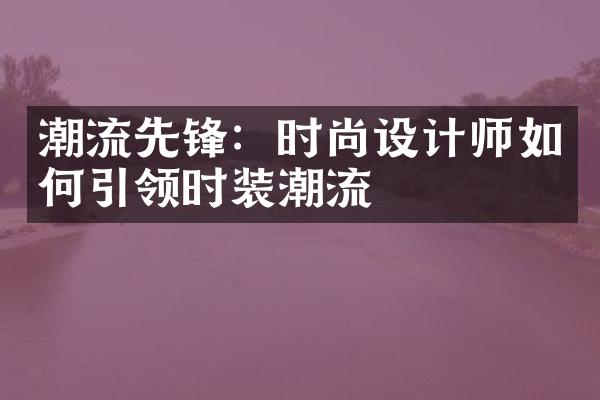 潮流先锋：时尚设计师如何引领时装潮流