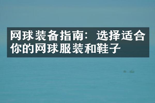 网球装备指南：选择适合你的网球服装和鞋子