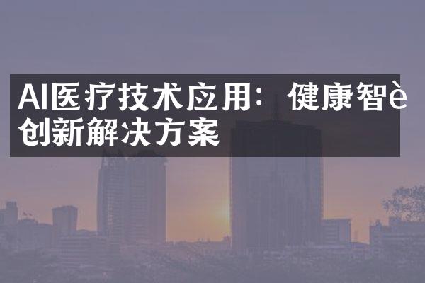 AI医疗技术应用：健康智能创新解决方案