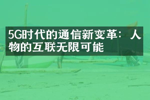 5G时代的通信新变革：人与物的互联无限可能