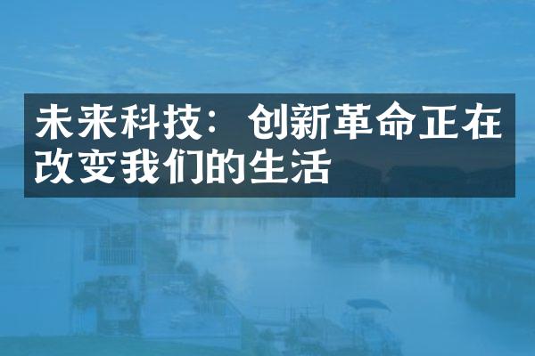 未来科技：创新革命正在改变我们的生活