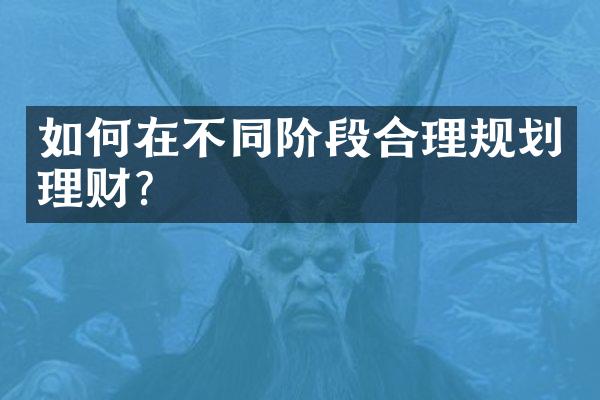 如何在不同阶段合理规划理财？