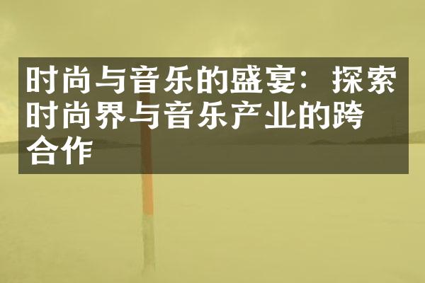 时尚与音乐的盛宴：探索时尚界与音乐产业的跨界合作