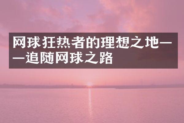 网球狂热者的理想之地——追随网球之路