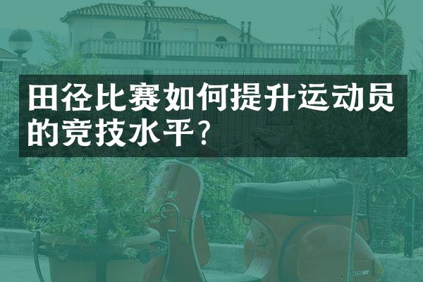 田径比赛如何提升运动员的竞技水平？