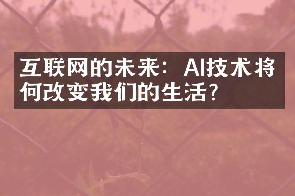 互联网的未来：AI技术将如何改变我们的生活？