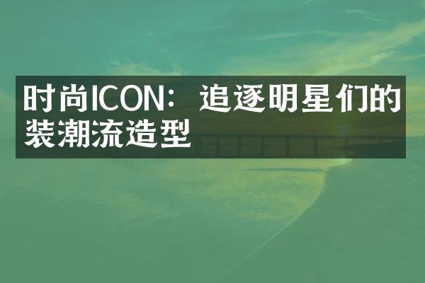 时尚ICON：追逐明星们的时装潮流造型