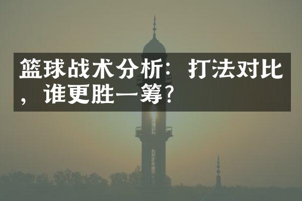 篮球战术分析：打法对比，谁更胜一筹？