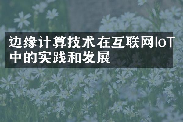 边缘计算技术在互联网IoT中的实践和发展