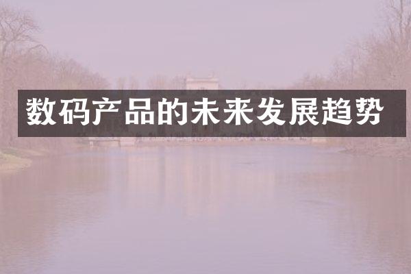 数码产品的未来发展趋势