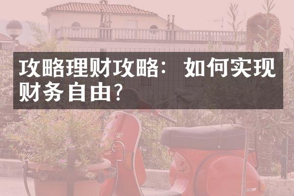 攻略理财攻略：如何实现财务自由？