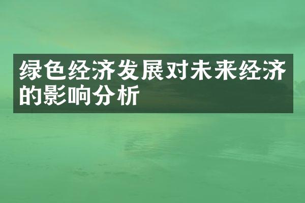 绿色经济发展对未来经济的影响分析