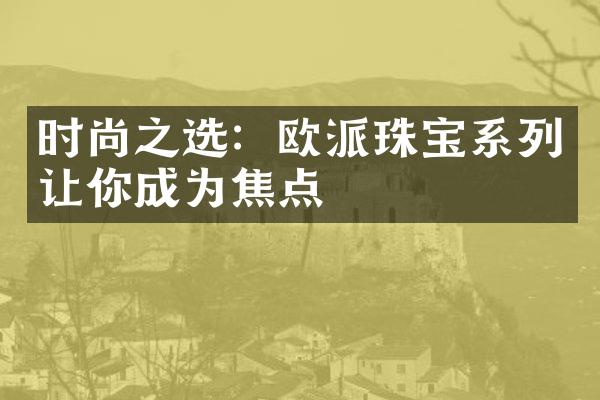 时尚之选：欧派珠宝系列让你成为焦点