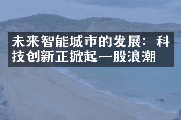 未来智能城市的发展：科技创新正掀起一股浪潮