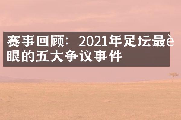 赛事回顾：2021年足坛最耀眼的五大争议事件