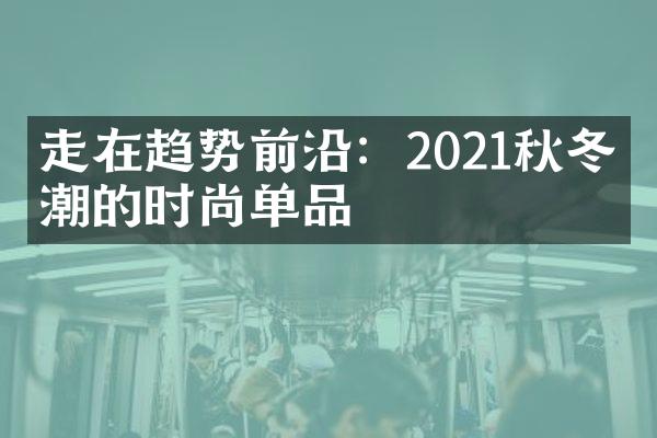 走在趋势前沿：2021秋冬最潮的时尚单品