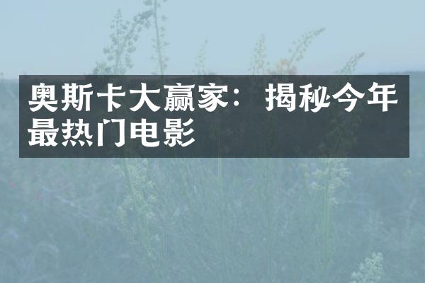 奥斯卡大赢家：揭秘今年最热门电影