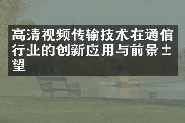 高清视频传输技术在通信行业的创新应用与前景展望