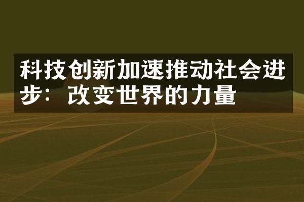 科技创新加速推动社会进步：改变世界的力量