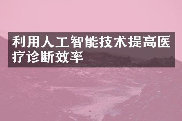 利用人工智能技术提高医疗诊断效率