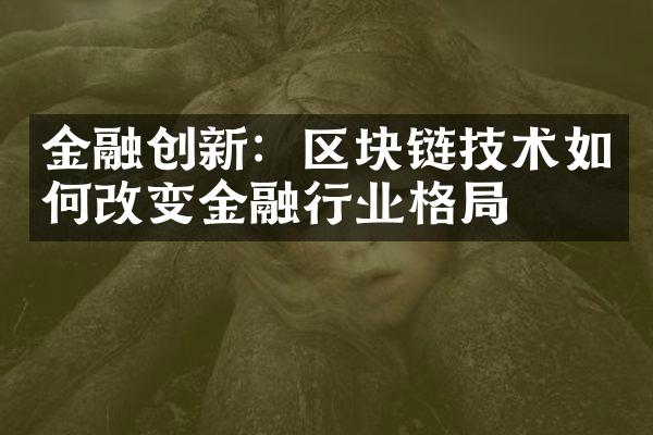 金融创新：区块链技术如何改变金融行业格局