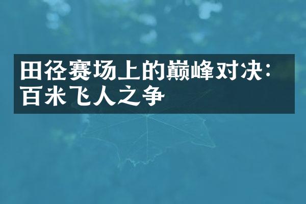 田径赛场上的巅峰对决：百米飞人之争