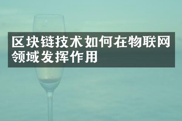 区块链技术如何在物联网领域发挥作用