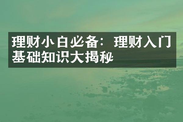 理财小白必备：理财入门基础知识大揭秘