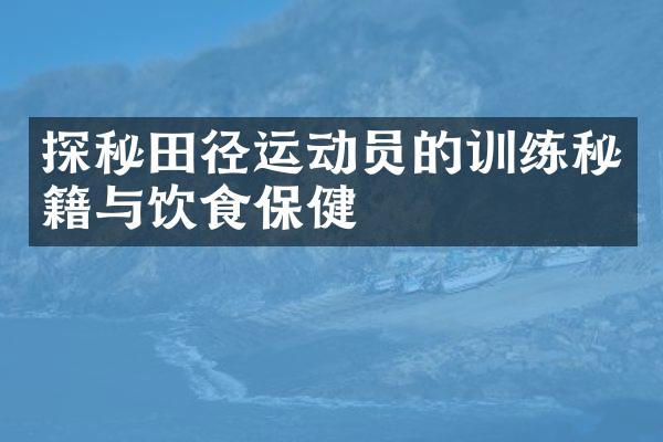 探秘田径运动员的训练秘籍与饮食保健