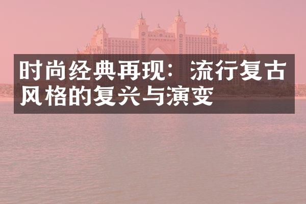 时尚经典再现：流行复古风格的复兴与演变