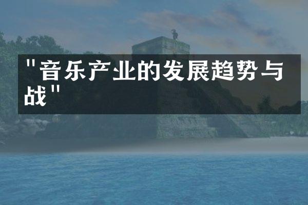 "音乐产业的发展趋势与挑战"